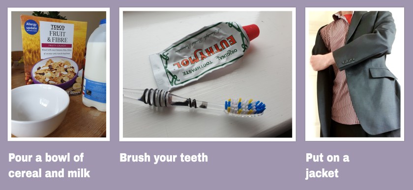 Three challenges: pour a bowl of cereal and milk, brush your teeth, put on a jacket.